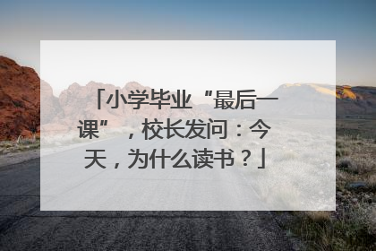 小学毕业“最后一课”，校长发问：今天，为什么读书？