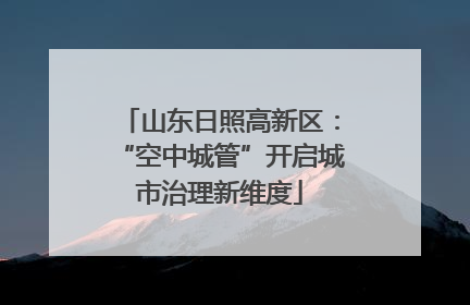 山东日照高新区：“空中城管”开启城市治理新维度