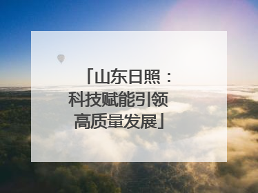 山东日照：科技赋能引领高质量发展