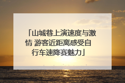 山城巷上演速度与激情 游客近距离感受自行车速降赛魅力