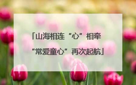 山海相连“心”相牵 “常爱童心”再次起航