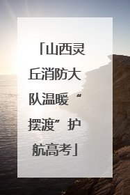 山西灵丘消防大队温暖“摆渡”护航高考