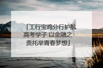 工行宝鸡分行护航高考学子 以金融之责托举青春梦想
