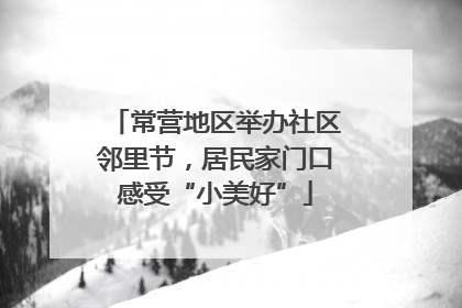 常营地区举办社区邻里节，居民家门口感受“小美好”