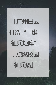 广州白云打造“三维征兵矩阵”，点燃校园征兵热
