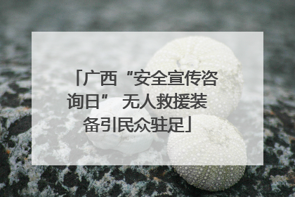 广西“安全宣传咨询日” 无人救援装备引民众驻足