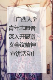 广西大学青年志愿者深入开展遵义会议精神宣讲活动