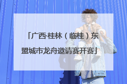 广西·桂林（临桂）东盟城市龙舟邀请赛开赛