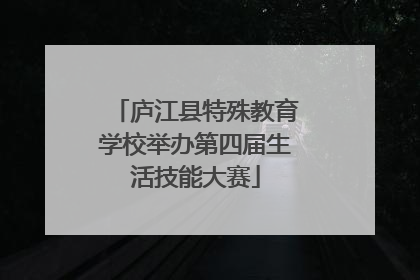 庐江县特殊教育学校举办第四届生活技能大赛
