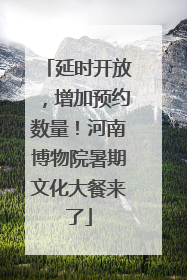 延时开放，增加预约数量！河南博物院暑期文化大餐来了