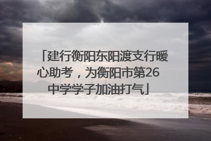 建行衡阳东阳渡支行暖心助考，为衡阳市第26中学学子加油打气