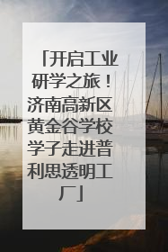 开启工业研学之旅！济南高新区黄金谷学校学子走进普利思透明工厂