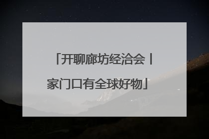 开聊廊坊经洽会丨家门口有全球好物