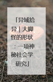 异域拾异｜大脚怪的形状：一项神秘社会学研究