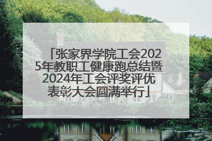 张家界学院工会2025年教职工健康跑总结暨2024年工会评奖评优表彰大会圆满举行