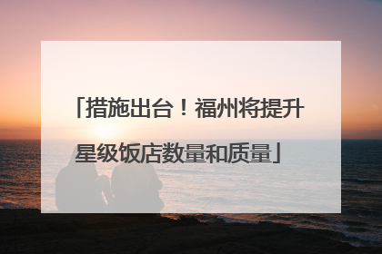 措施出台！福州将提升星级饭店数量和质量
