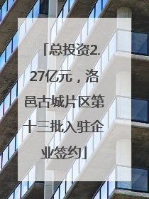 总投资2.27亿元，洛邑古城片区第十三批入驻企业签约