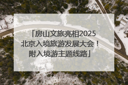 房山文旅亮相2025北京入境旅游发展大会！附入境游主题线路
