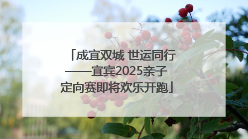 成宜双城 世运同行——宜宾2025亲子定向赛即将欢乐开跑