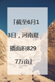 截至6月13日，河南夏播面积8297万亩