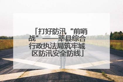 打好防汛“前哨战”——莘县综合行政执法局筑牢城区防汛安全防线