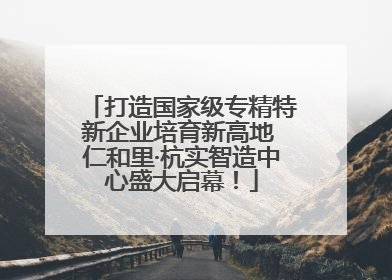 打造国家级专精特新企业培育新高地 仁和里·杭实智造中心盛大启幕！