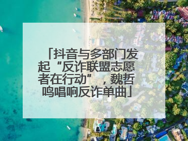抖音与多部门发起“反诈联盟志愿者在行动”，魏哲鸣唱响反诈单曲