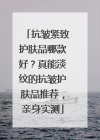 抗皱紧致护肤品哪款好？真能淡纹的抗皱护肤品推荐，亲身实测