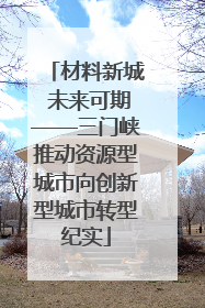 材料新城 未来可期——三门峡推动资源型城市向创新型城市转型纪实