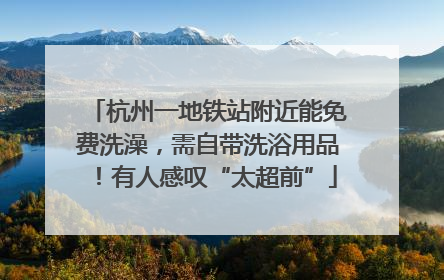 杭州一地铁站附近能免费洗澡，需自带洗浴用品！有人感叹“太超前”