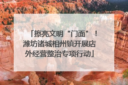 擦亮文明“门面”！潍坊诸城相州镇开展店外经营整治专项行动