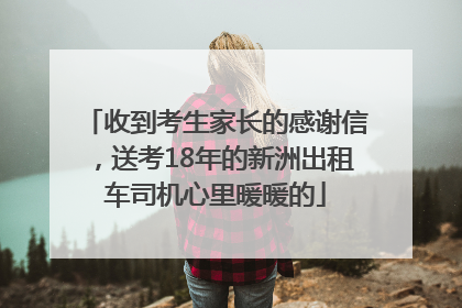 收到考生家长的感谢信，送考18年的新洲出租车司机心里暖暖的