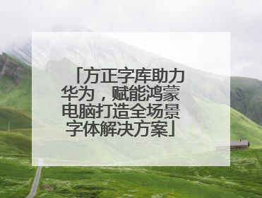 方正字库助力华为，赋能鸿蒙电脑打造全场景字体解决方案
