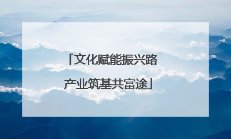 文化赋能振兴路 产业筑基共富途