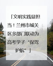文明实践显担当！兰州市城关区多部门联动为高考学子“保驾护航”