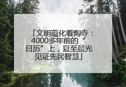 文明蕴化看陶寺：4000多年前的“日历”上，夏至晨光见证先民智慧