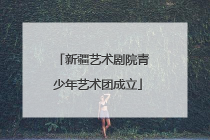 新疆艺术剧院青少年艺术团成立