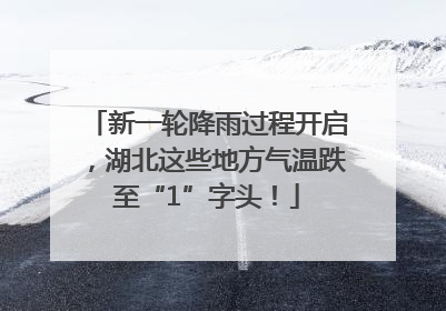 新一轮降雨过程开启，湖北这些地方气温跌至“1”字头！
