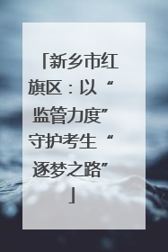 新乡市红旗区：以“监管力度”守护考生“逐梦之路”