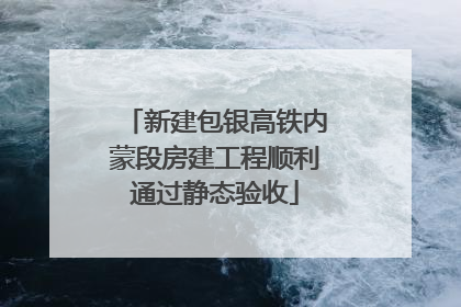 新建包银高铁内蒙段房建工程顺利通过静态验收