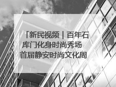 新民视频｜百年石库门化身时尚秀场 首届静安时尚文化周在张园开幕