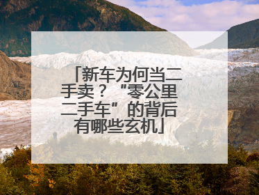 新车为何当二手卖？“零公里二手车”的背后有哪些玄机