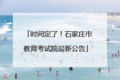 时间定了！石家庄市教育考试院最新公告
