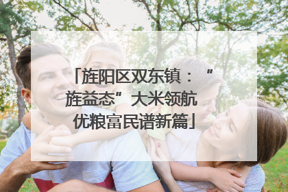 旌阳区双东镇：“旌益态”大米领航 优粮富民谱新篇