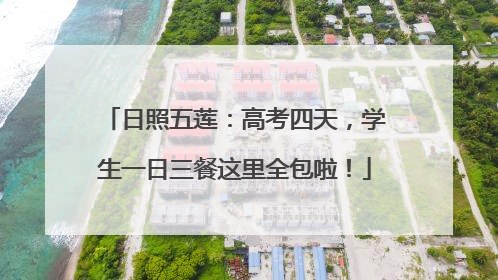日照五莲：高考四天，学生一日三餐这里全包啦！