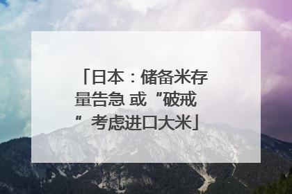 日本：储备米存量告急 或“破戒”考虑进口大米