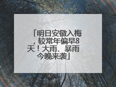 明日安徽入梅，较常年偏早8天！大雨、暴雨今晚来袭