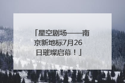 星空剧场——南京新地标7月26日璀璨启幕！