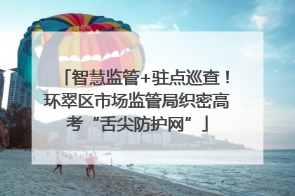 智慧监管+驻点巡查！环翠区市场监管局织密高考“舌尖防护网”
