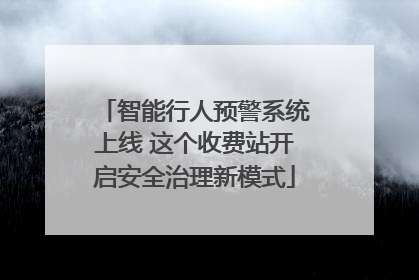 智能行人预警系统上线 这个收费站开启安全治理新模式